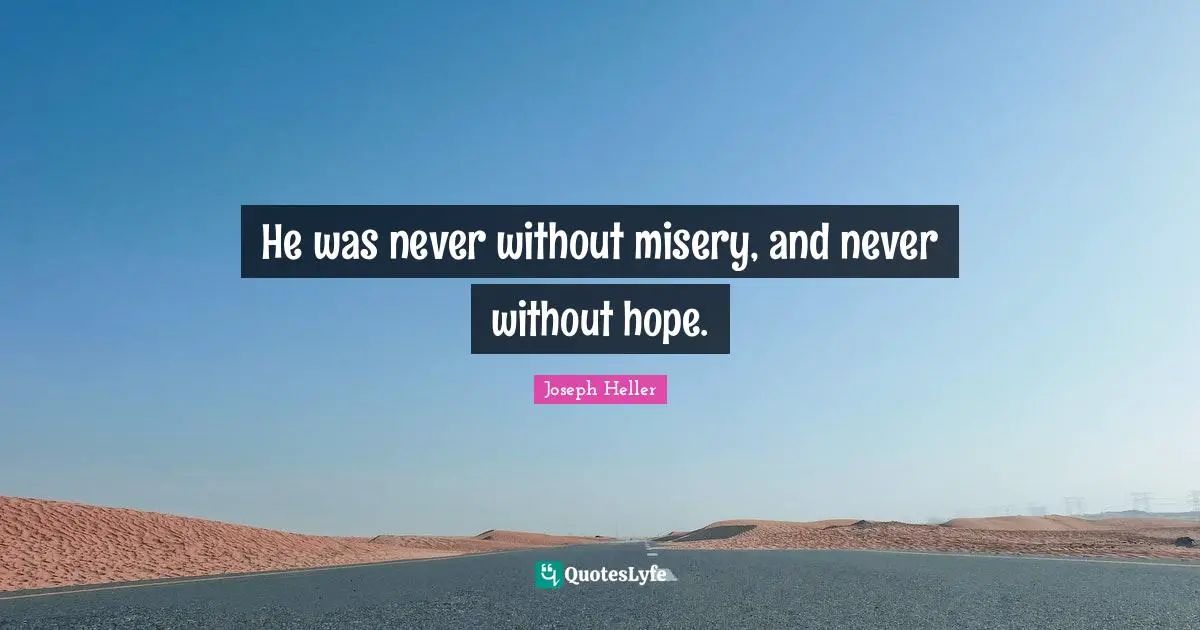 He was never without misery, and never without hope.