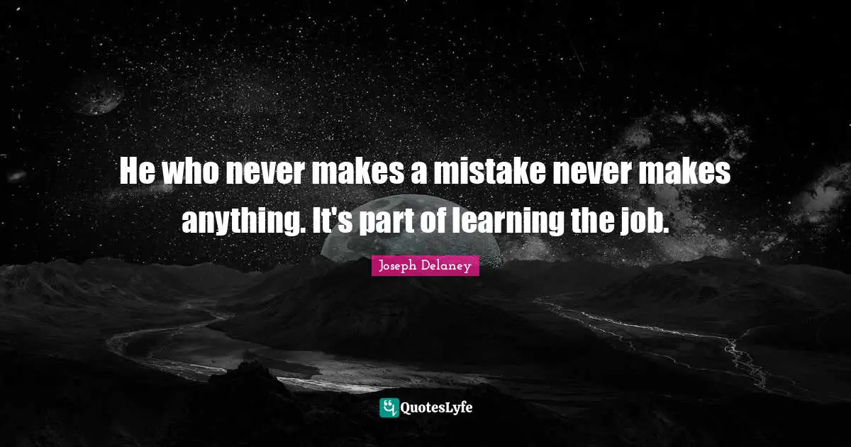 He who never makes a mistake never makes anything. It's part of learning the job.
