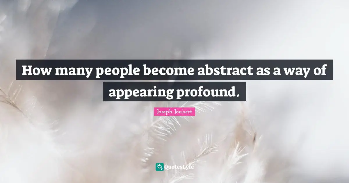 How many people become abstract as a way of appearing profound.