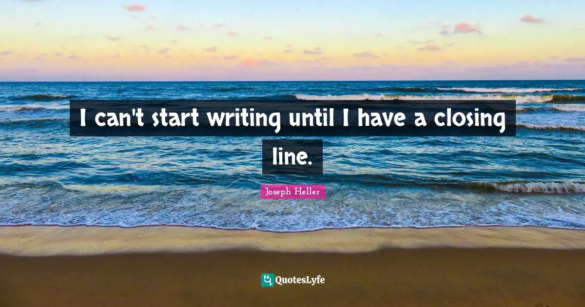 Closing Quotes: "I can't start writing until I have a closing line."