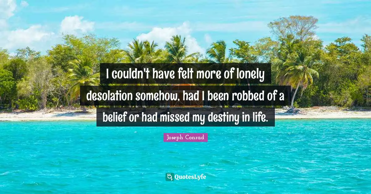 Desolation Quotes: "I couldn't have felt more of lonely desolation somehow, had I been robbed of a belief or had missed my destiny in life."