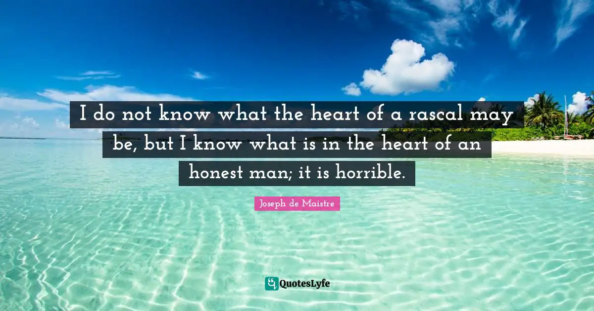 I do not know what the heart of a rascal may be, but I know what is in the heart of an honest man; it is horrible.