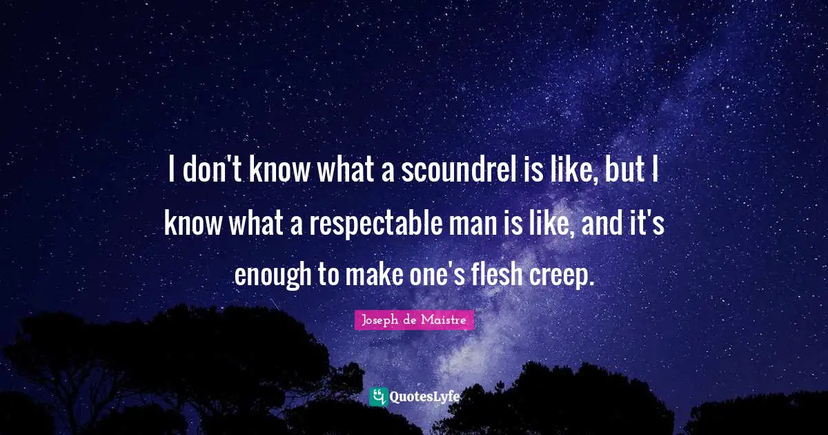 Respectable Quotes: "I don't know what a scoundrel is like, but I know what a respectable man is like, and it's enough to make one's flesh creep."