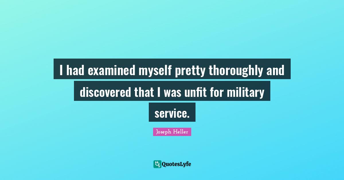 I had examined myself pretty thoroughly and discovered that I was unfit for military service.