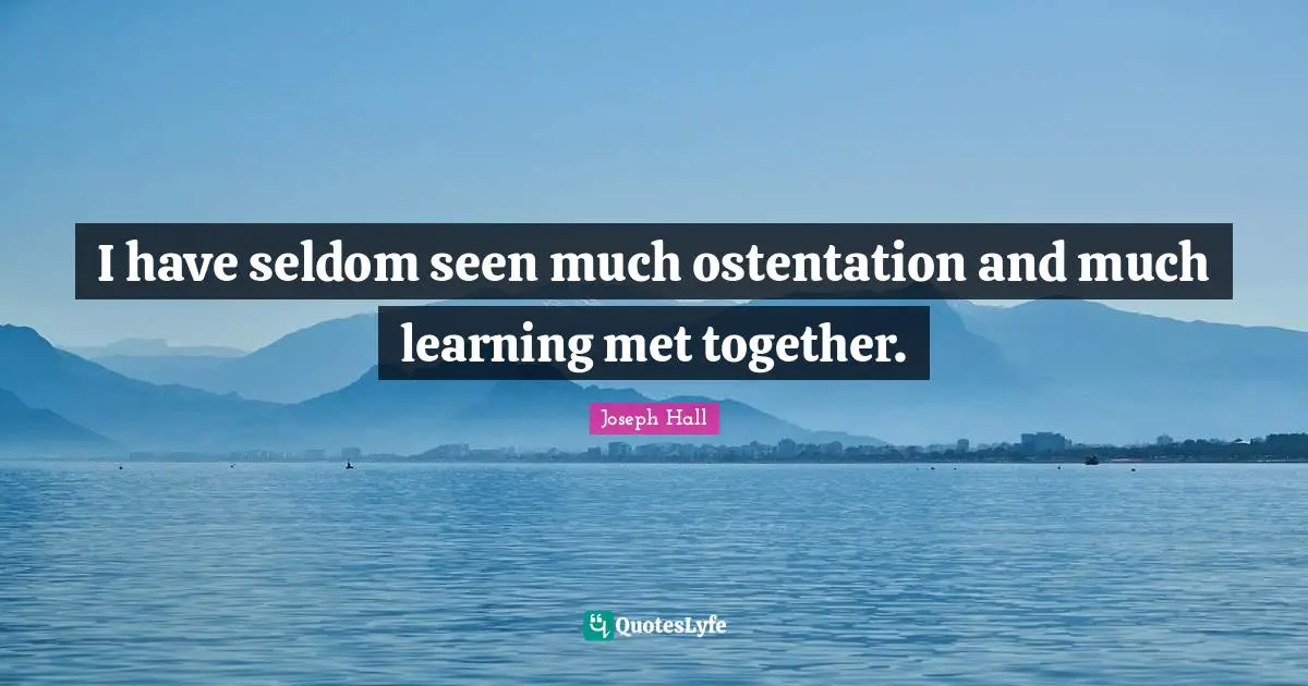 I have seldom seen much ostentation and much learning met together.