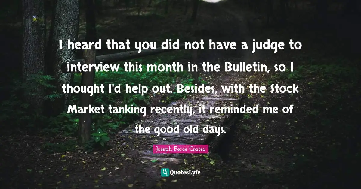 Good Old Days Quotes: "I heard that you did not have a judge to interview this month in the Bulletin, so I thought I'd help out. Besides, with the Stock Market tanking recently, it reminded me of the good old days."