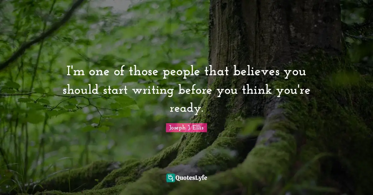 I'm one of those people that believes you should start writing before you think you're ready.