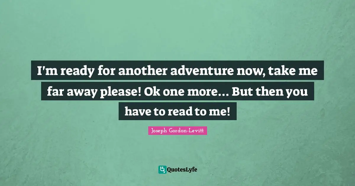 I'm ready for another adventure now, take me far away please! Ok one more... But then you have to read to me!