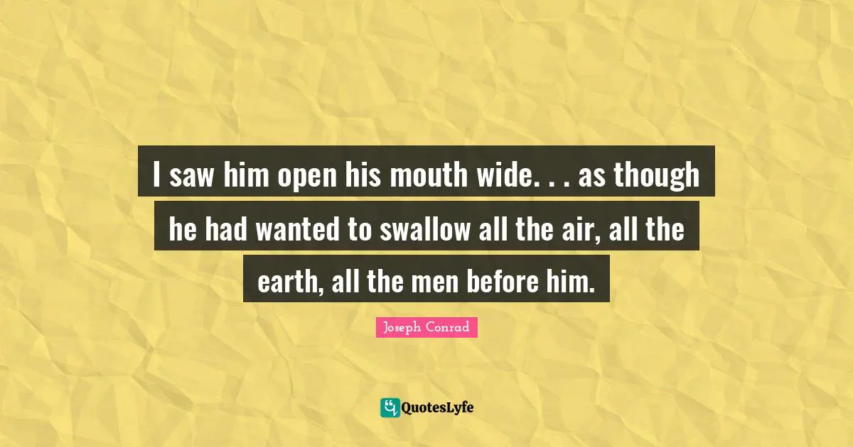 I saw him open his mouth wide. . . as though he had wanted to swallow all the air, all the earth, all the men before him.