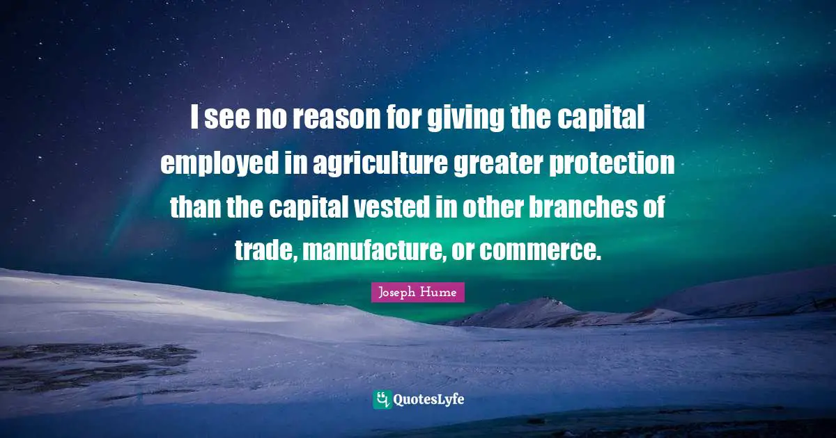 I see no reason for giving the capital employed in agriculture greater protection than the capital vested in other branches of trade, manufacture, or commerce.