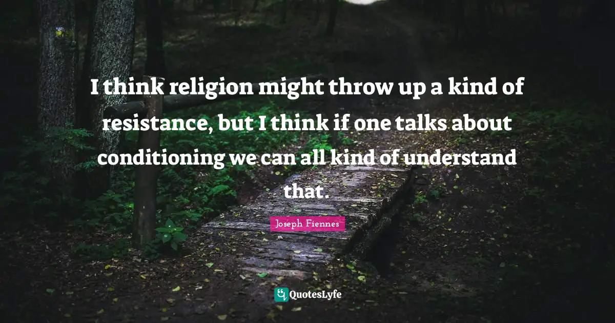 I think religion might throw up a kind of resistance, but I think if one talks about conditioning we can all kind of understand that.