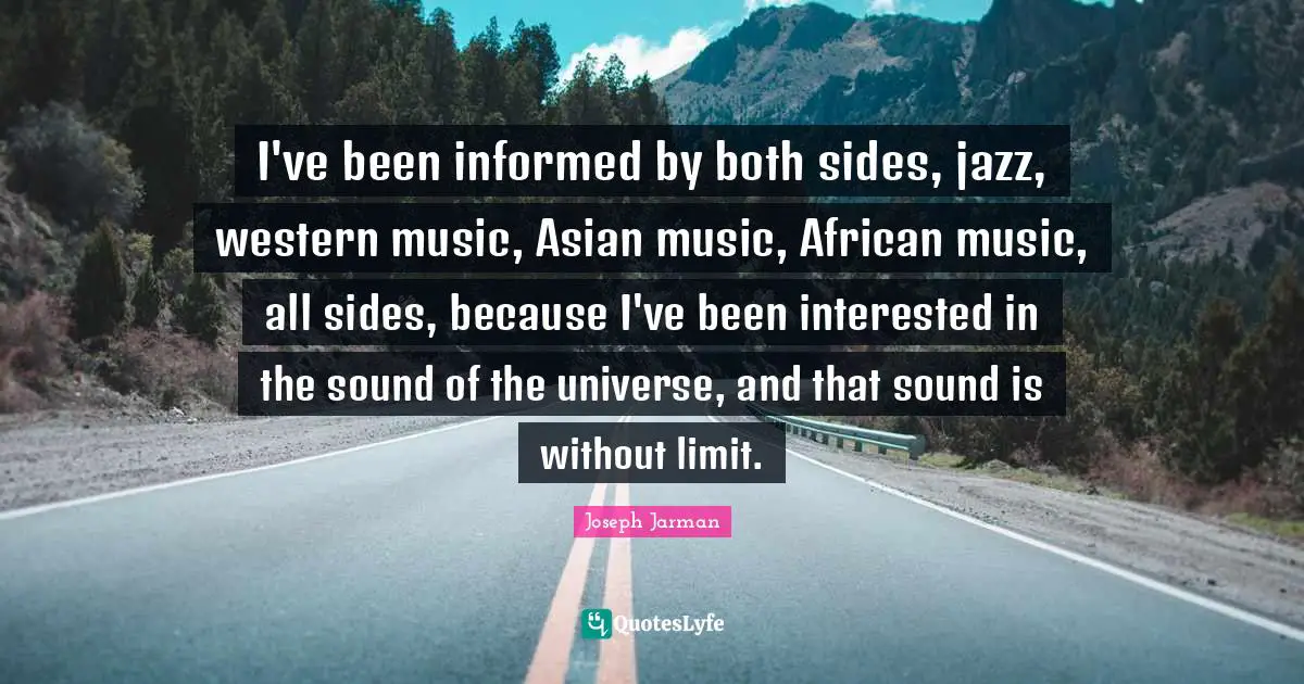 Joseph Jarman Quotes: "I've been informed by both sides, jazz, western music, Asian music, African music, all sides, because I've been interested in the sound of the universe, and that sound is without limit."