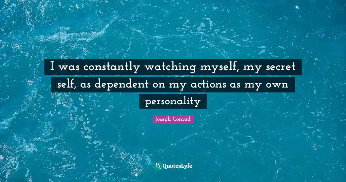 Own Self Quotes: "I was constantly watching myself, my secret self, as dependent on my actions as my own personality"