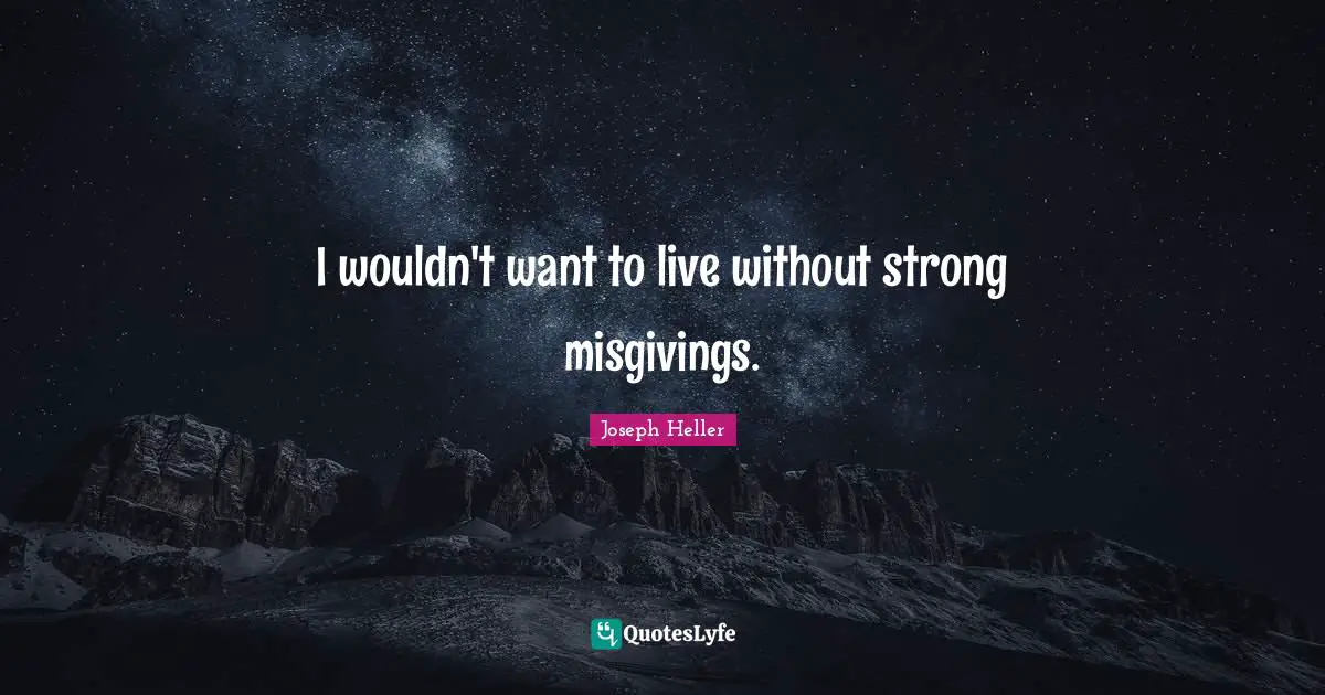 I wouldn't want to live without strong misgivings.