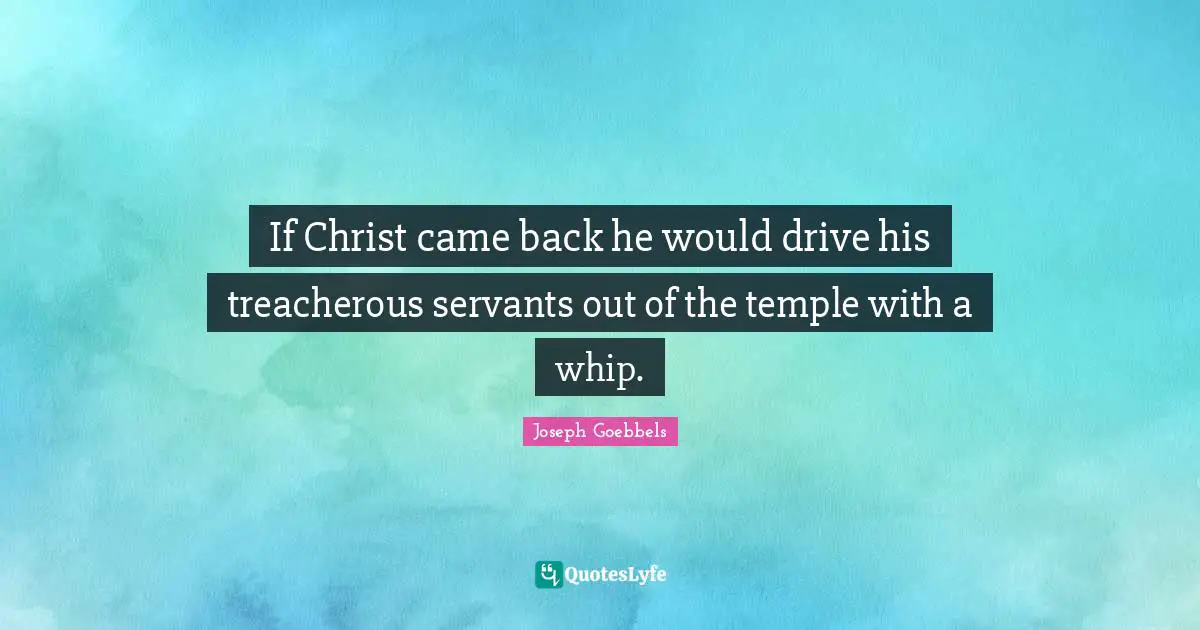 Treacherous Quotes: "If Christ came back he would drive his treacherous servants out of the temple with a whip."