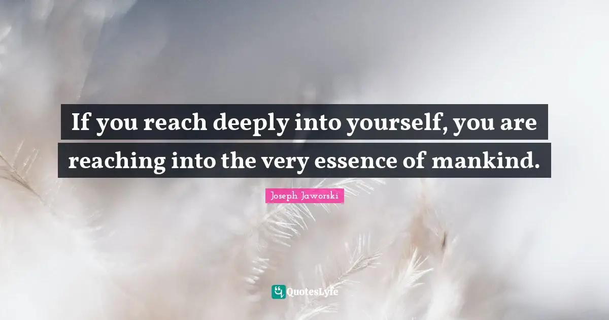 If you reach deeply into yourself, you are reaching into the very essence of mankind.