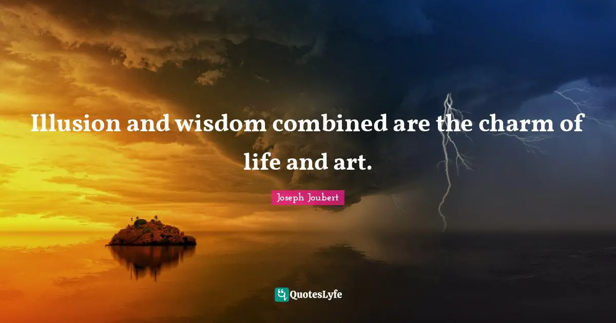 Illusion and wisdom combined are the charm of life and art.