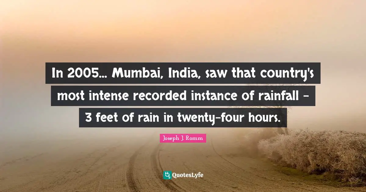 Rainfall Quotes: "In 2005... Mumbai, India, saw that country's most intense recorded instance of rainfall - 3 feet of rain in twenty-four hours."