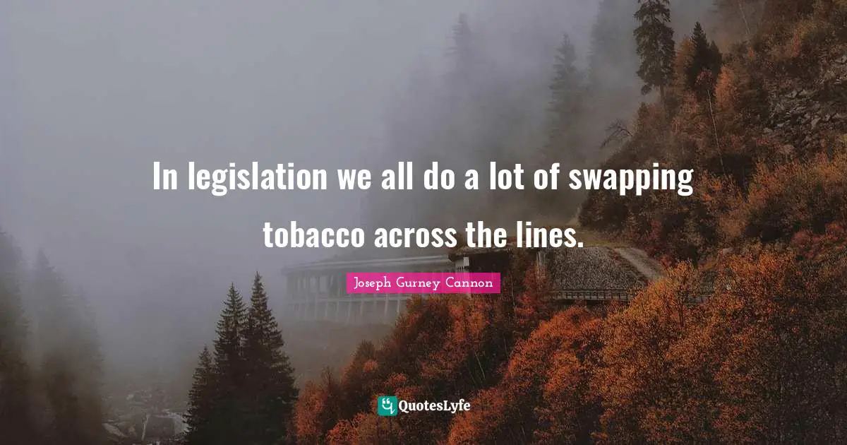 In legislation we all do a lot of swapping tobacco across the lines.