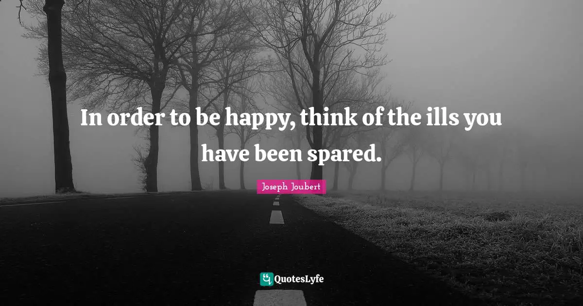 In order to be happy, think of the ills you have been spared.