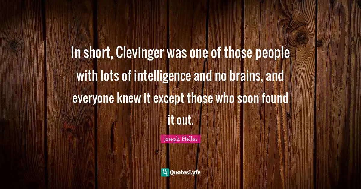 In short, Clevinger was one of those people with lots of intelligence and no brains, and everyone knew it except those who soon found it out.