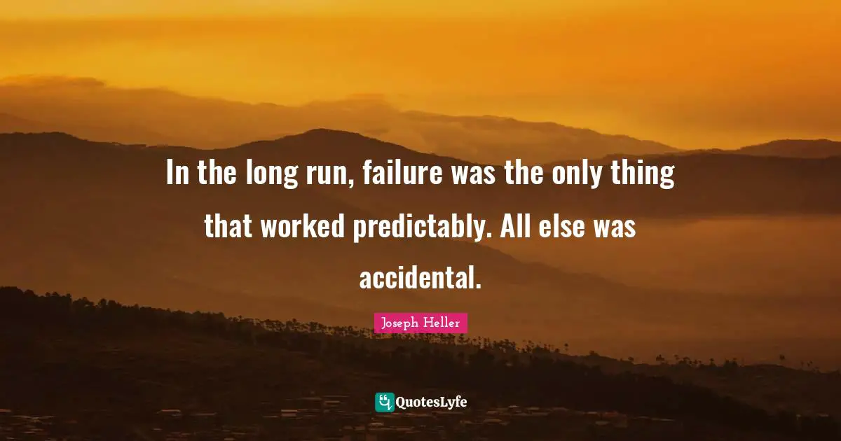 In the long run, failure was the only thing that worked predictably. All else was accidental.