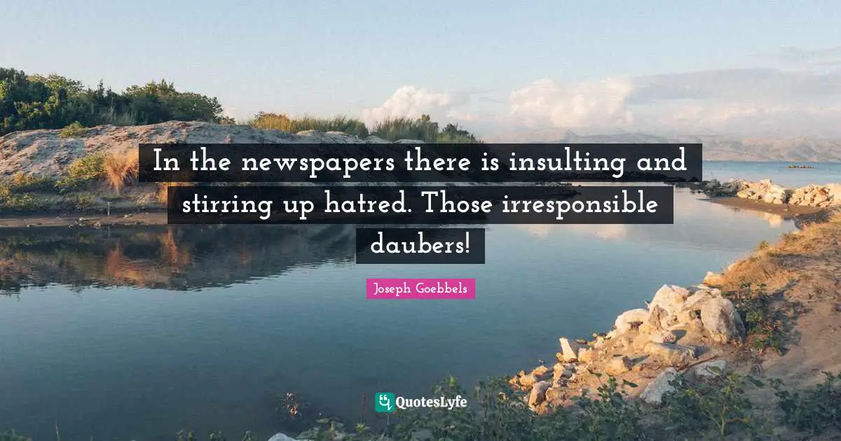 Newspapers Quotes: "In the newspapers there is insulting and stirring up hatred. Those irresponsible daubers!"