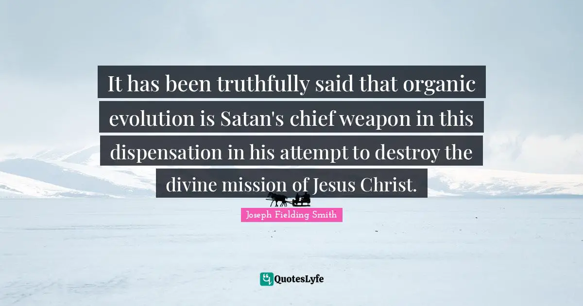 It has been truthfully said that organic evolution is Satan's chief weapon in this dispensation in his attempt to destroy the divine mission of Jesus Christ.