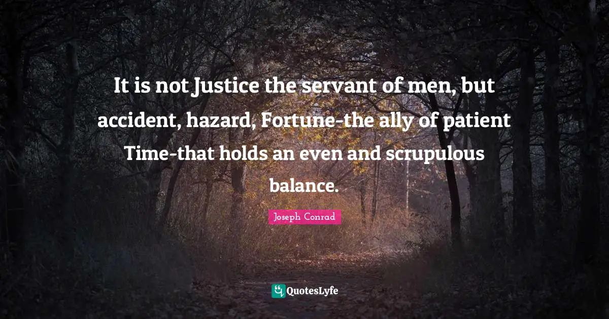 It is not Justice the servant of men, but accident, hazard, Fortune-the ally of patient Time-that holds an even and scrupulous balance.