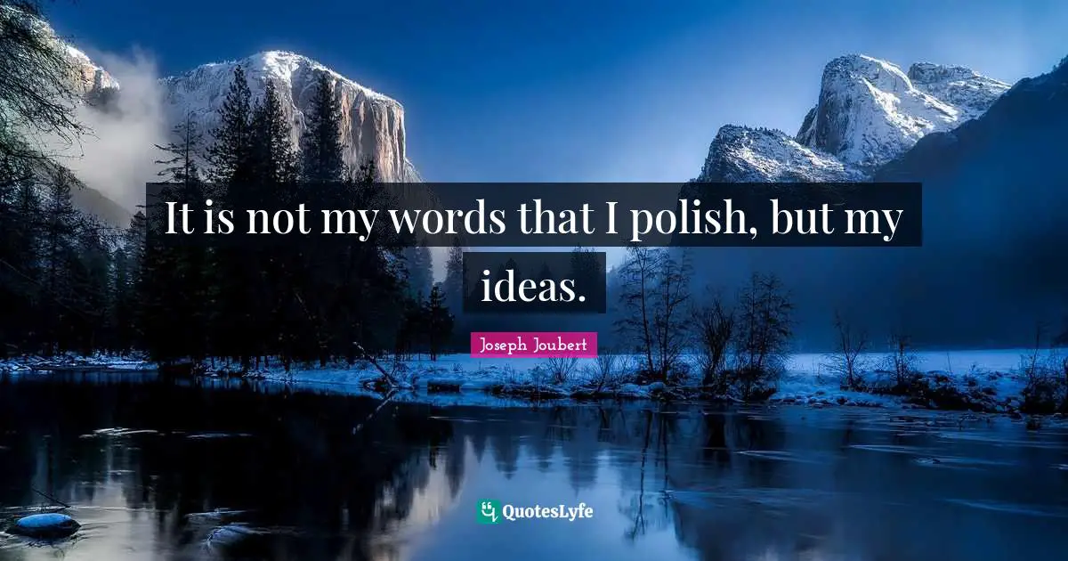It is not my words that I polish, but my ideas.