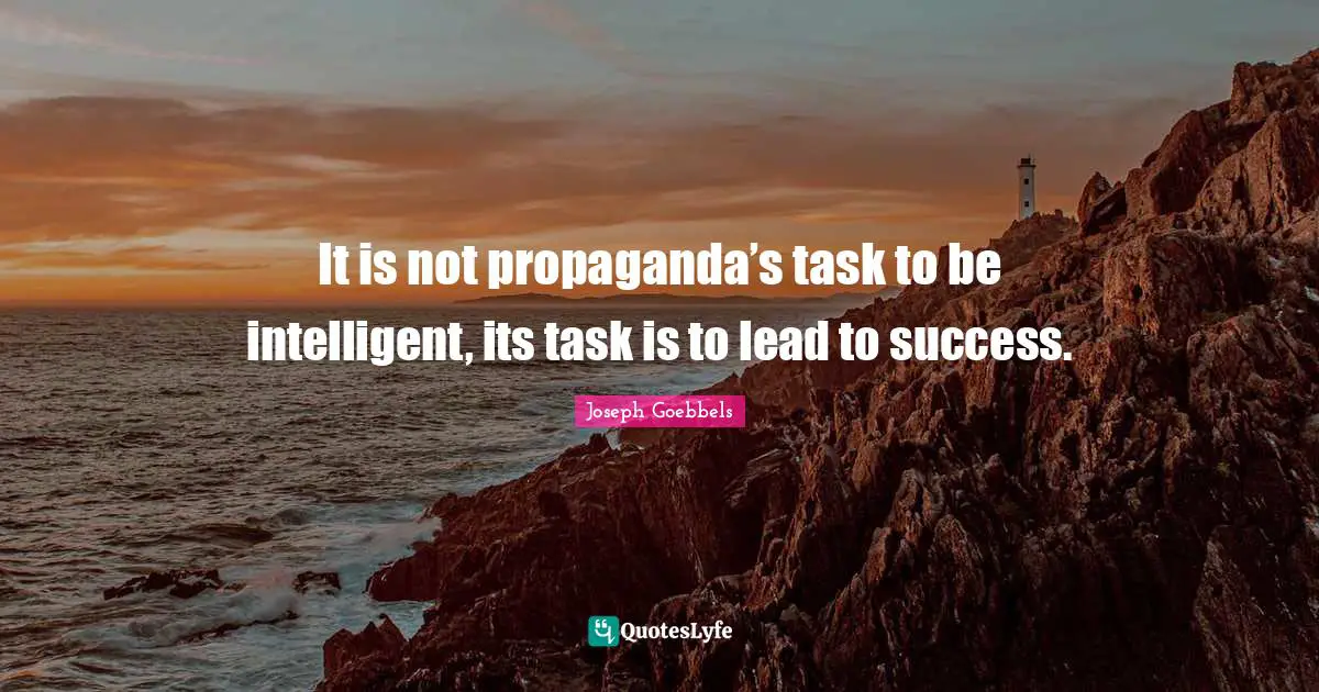 Intelligent Quotes: "It is not propaganda’s task to be intelligent, its task is to lead to success."