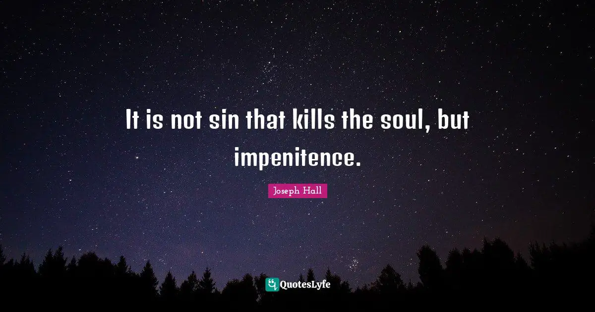 Joseph Hall Quotes: "It is not sin that kills the soul, but impenitence."