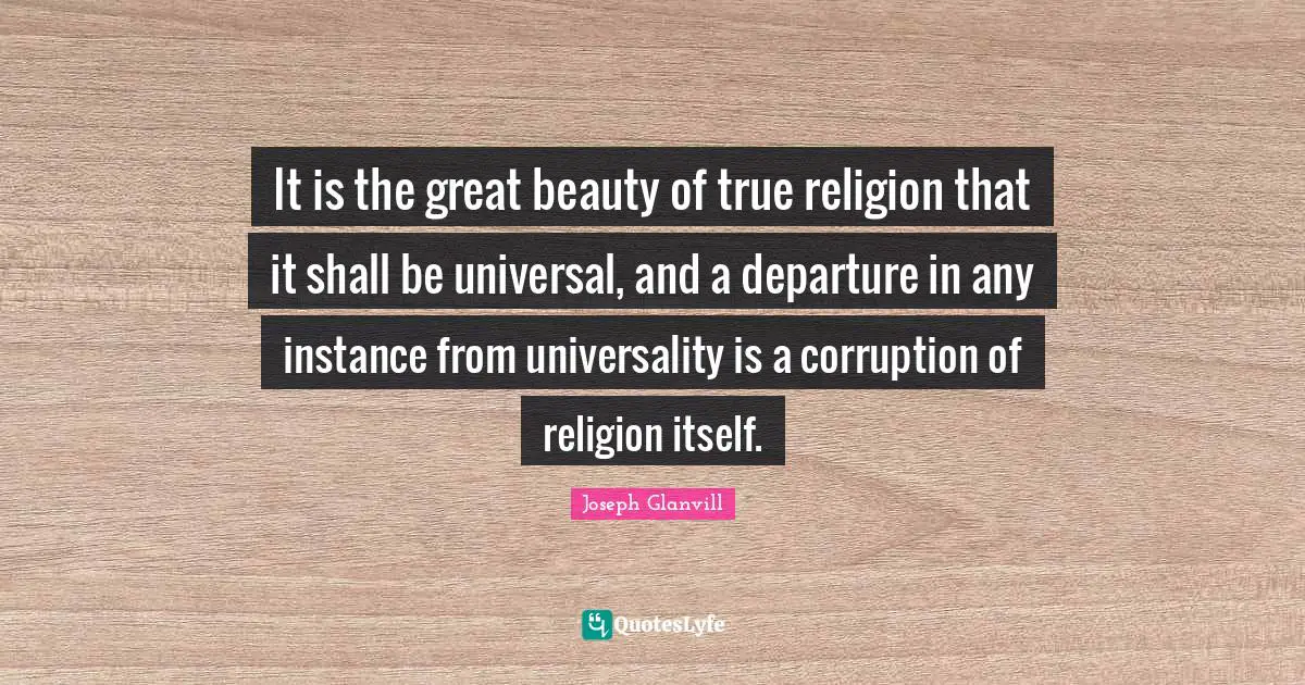 True Religion Quotes: "It is the great beauty of true religion that it shall be universal, and a departure in any instance from universality is a corruption of religion itself."