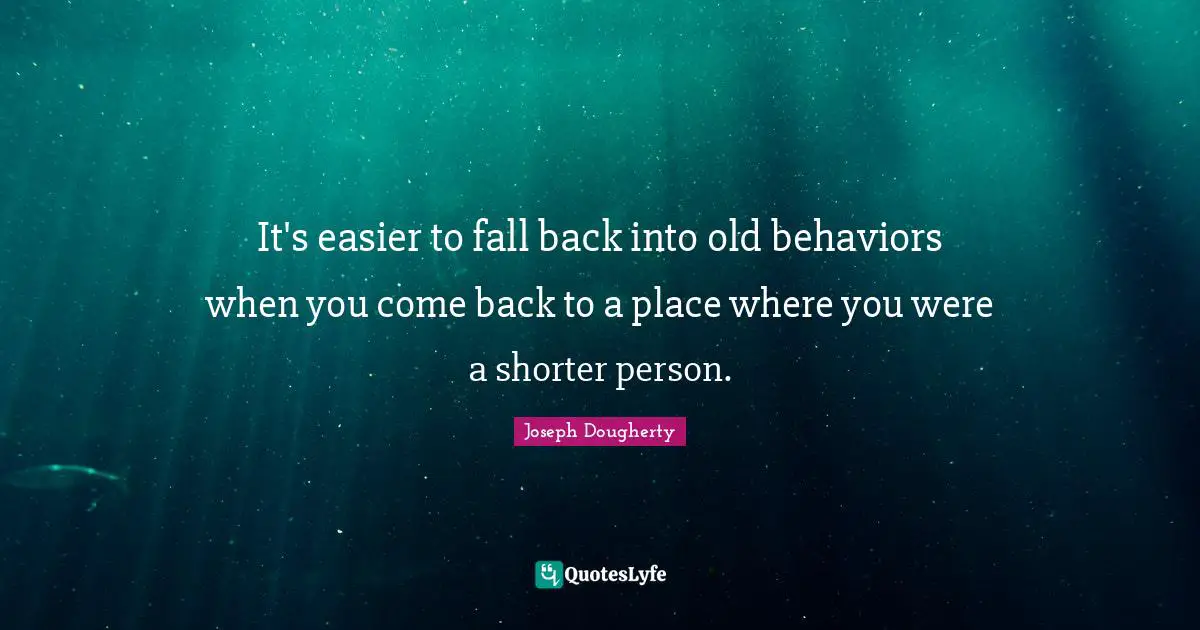It's easier to fall back into old behaviors when you come back to a place where you were a shorter person.