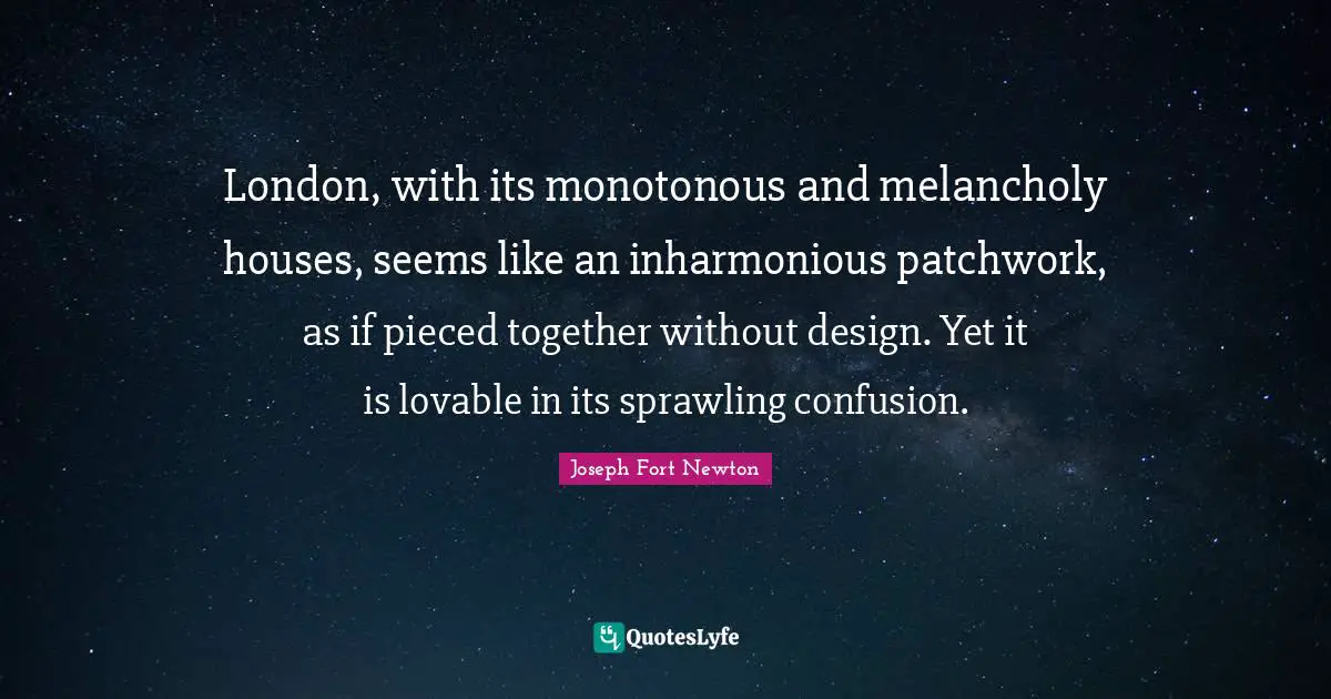 Patchwork Quotes: "London, with its monotonous and melancholy houses, seems like an inharmonious patchwork, as if pieced together without design. Yet it is lovable in its sprawling confusion."