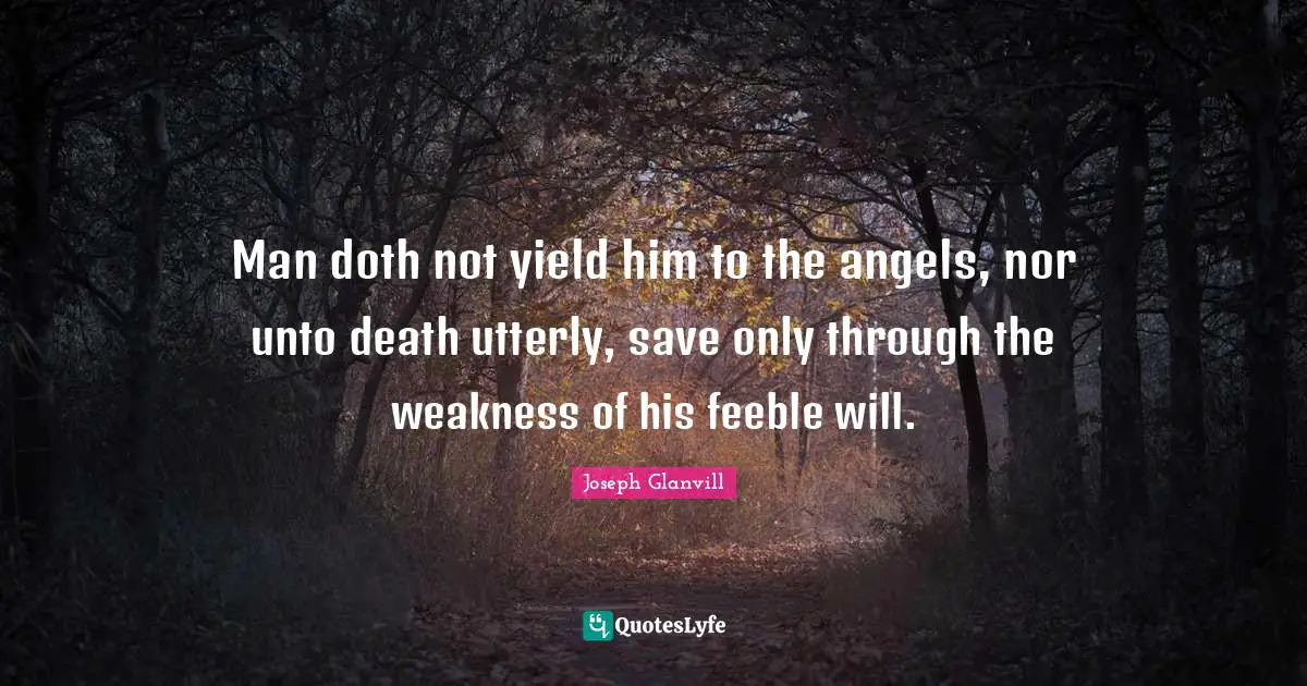 Man doth not yield him to the angels, nor unto death utterly, save only through the weakness of his feeble will.