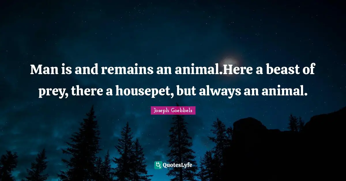 Man is and remains an animal.Here a beast of prey, there a housepet, but always an animal.