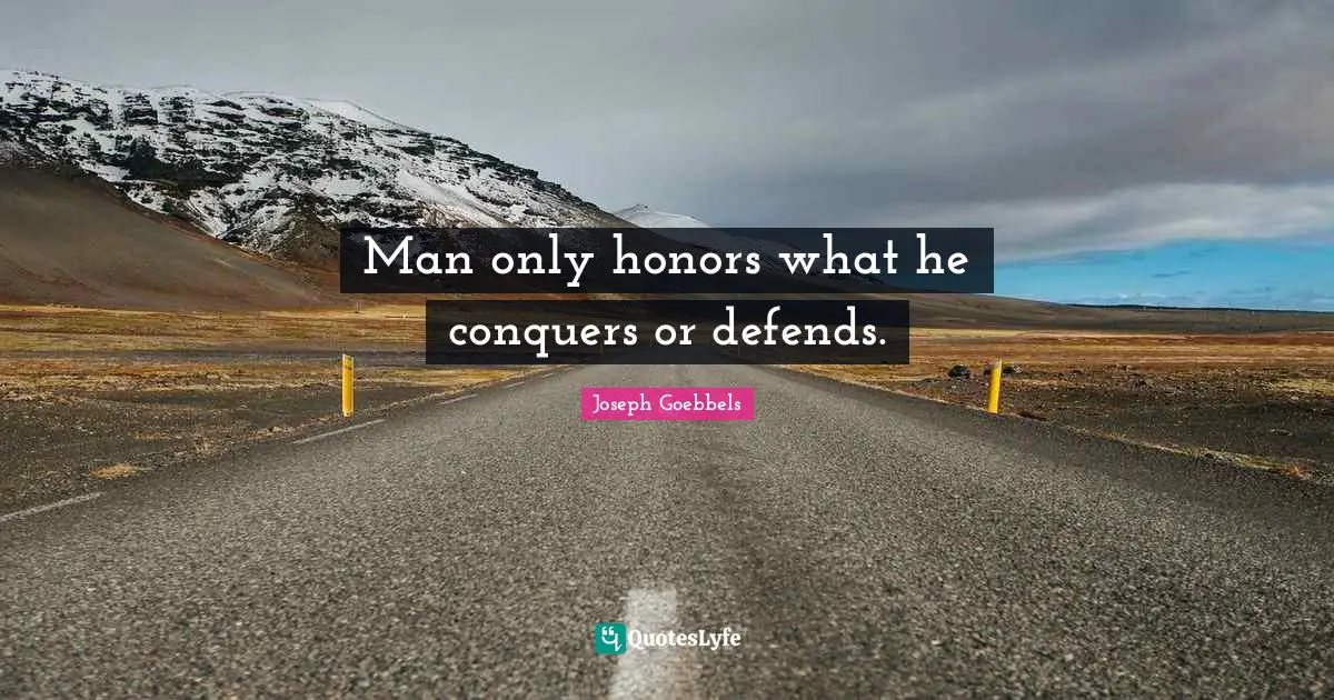 Man only honors what he conquers or defends.