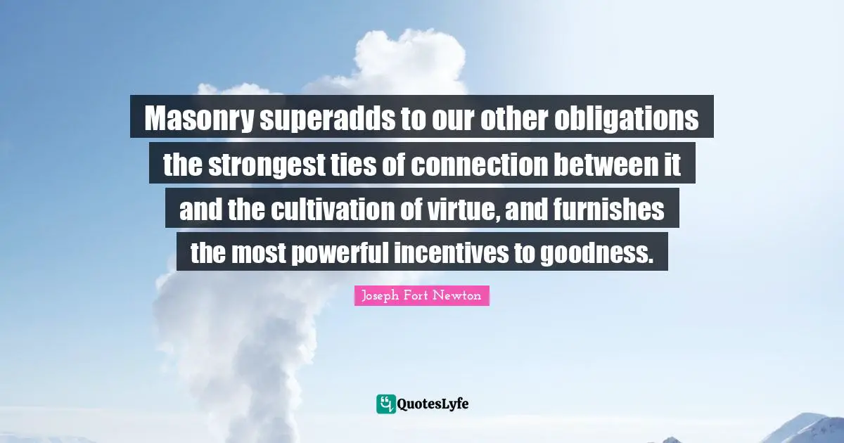 Masonry superadds to our other obligations the strongest ties of connection between it and the cultivation of virtue, and furnishes the most powerful incentives to goodness.