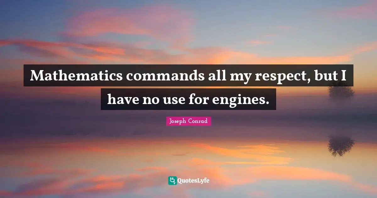 Mathematics commands all my respect, but I have no use for engines.