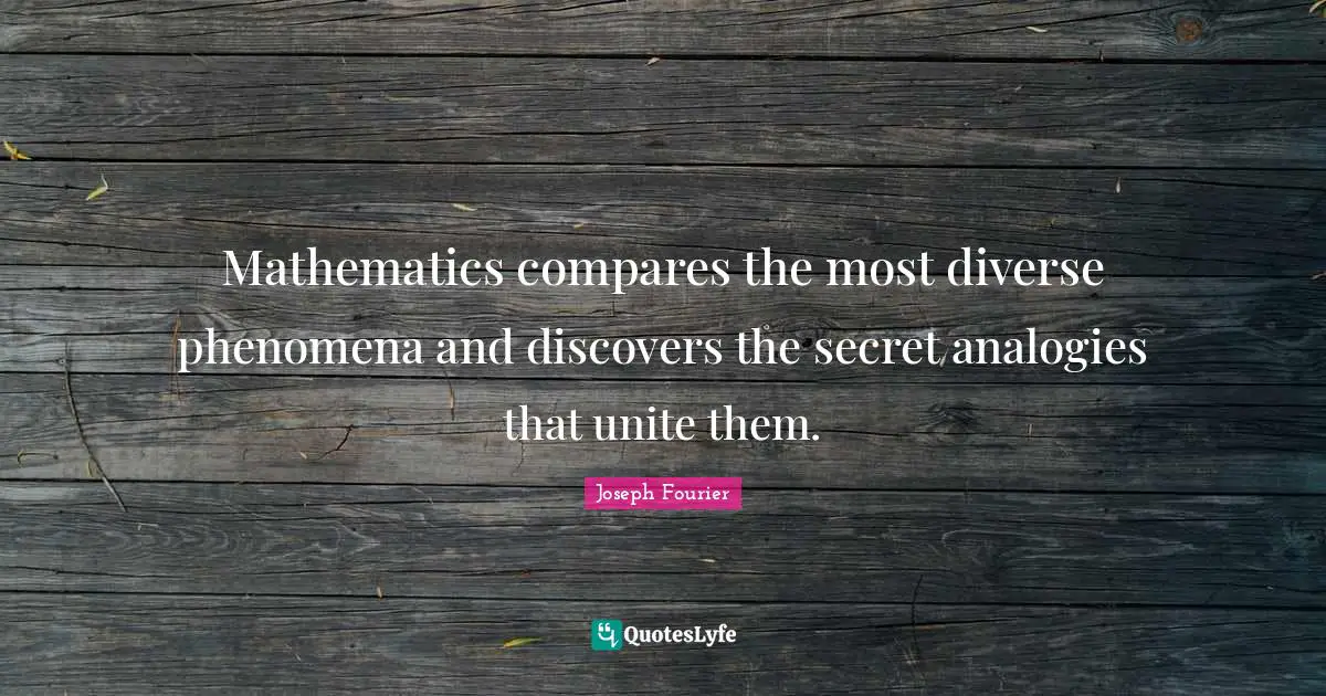 Analogies Quotes: "Mathematics compares the most diverse phenomena and discovers the secret analogies that unite them."