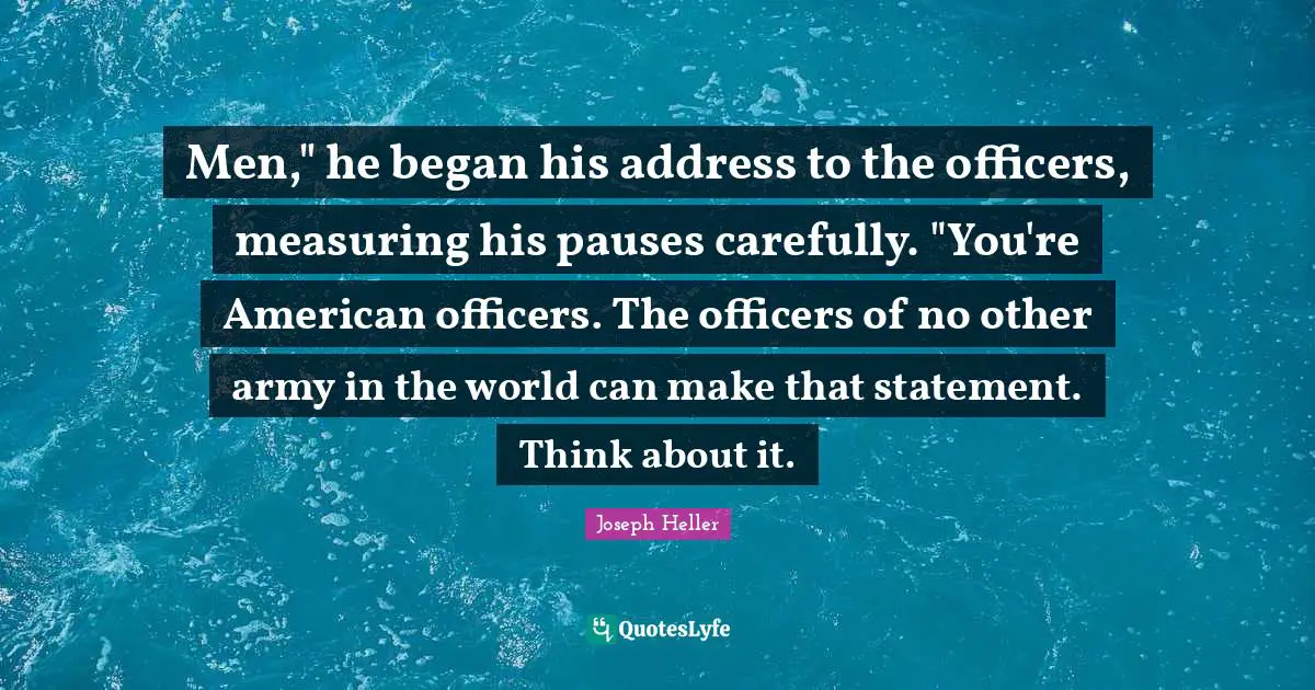 Men," he began his address to the officers, measuring his pauses carefully. "You're American officers. The officers of no other army in the world can make that statement. Think about it.