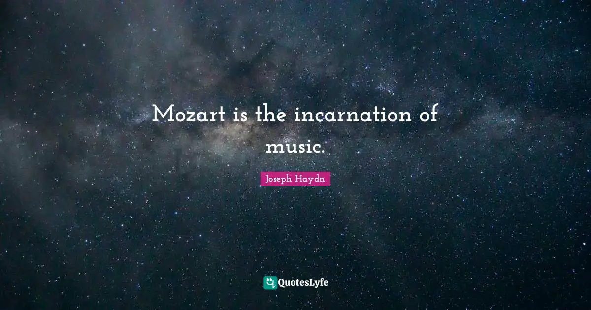Mozart is the incarnation of music.