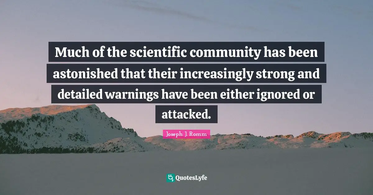 Much of the scientific community has been astonished that their increasingly strong and detailed warnings have been either ignored or attacked.