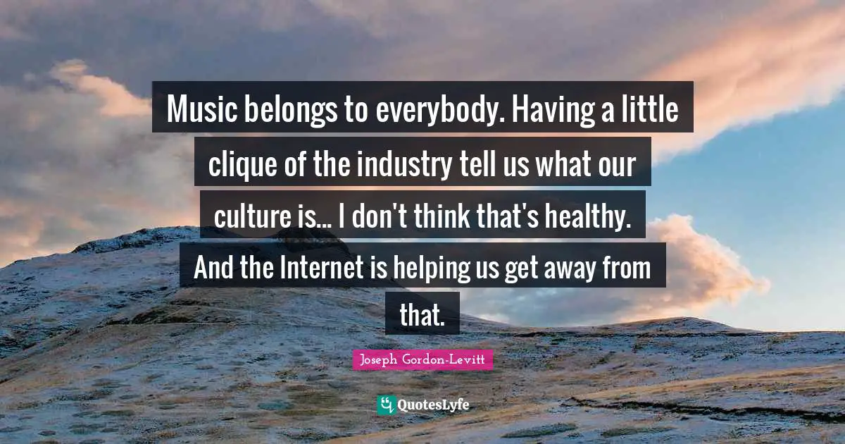 Clique Quotes: "Music belongs to everybody. Having a little clique of the industry tell us what our culture is... I don't think that's healthy. And the Internet is helping us get away from that."