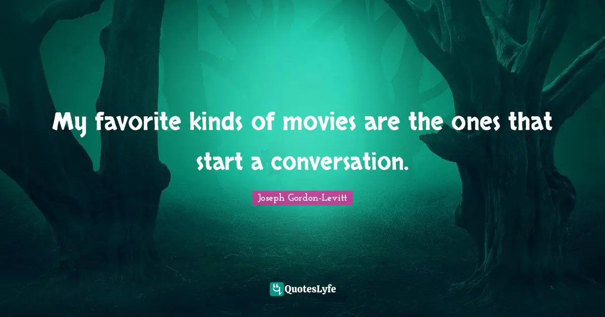 My favorite kinds of movies are the ones that start a conversation.
