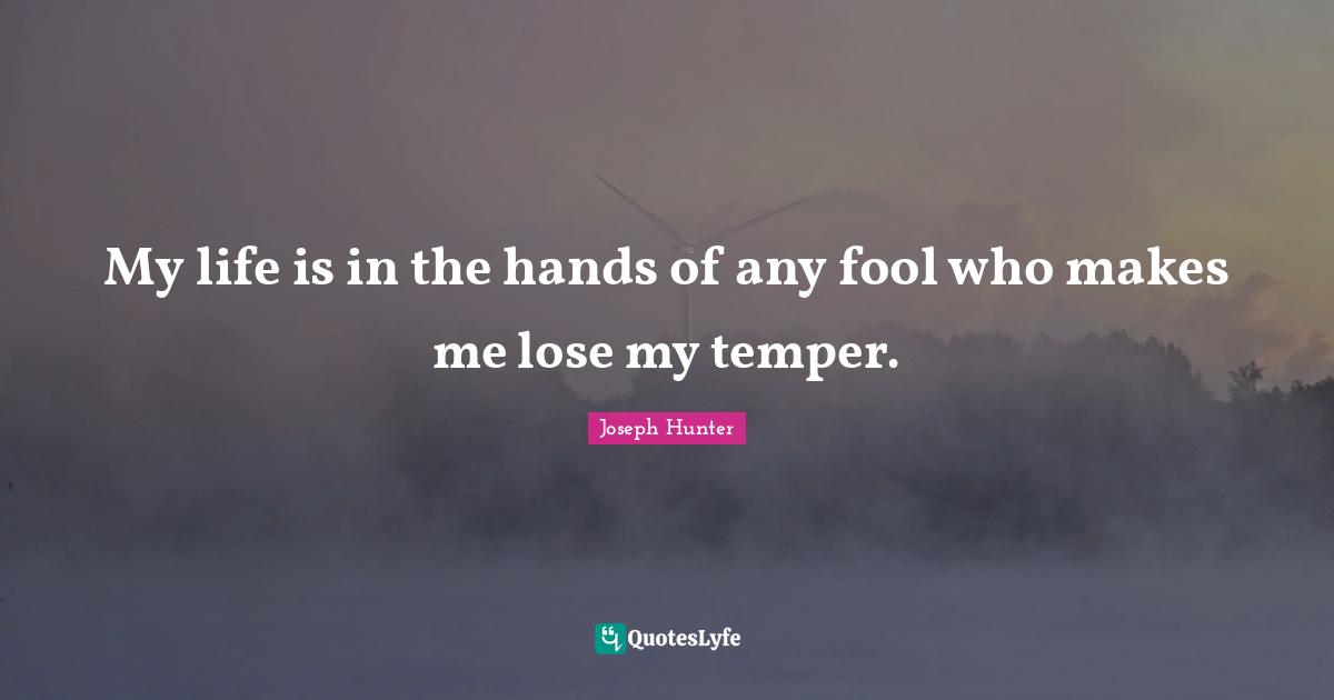 Temper Quotes: "My life is in the hands of any fool who makes me lose my temper."