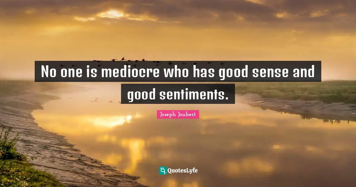No one is mediocre who has good sense and good sentiments.