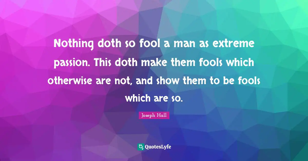 Joseph Hall Quotes: "Nothing doth so fool a man as extreme passion. This doth make them fools which otherwise are not, and show them to be fools which are so."