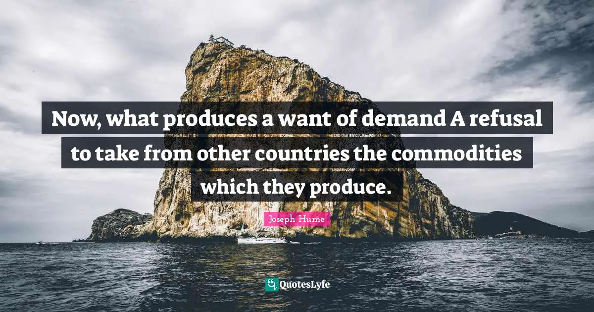 Now, what produces a want of demand A refusal to take from other countries the commodities which they produce.